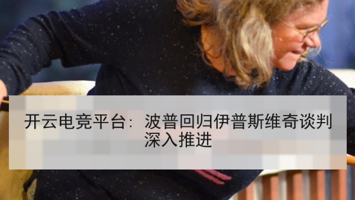 开云电竞平台: 波普回归伊普斯维奇谈判深入推进