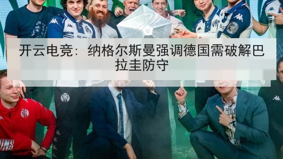 开云电竞: 纳格尔斯曼强调德国需破解巴拉圭防守 开云电竞: 纳格尔斯曼强调德国需破解巴拉圭防守