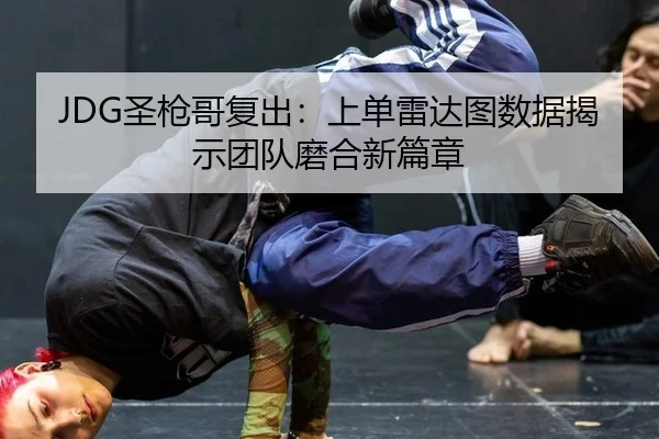 JDG圣枪哥复出：上单雷达图数据揭示团队磨合新篇章