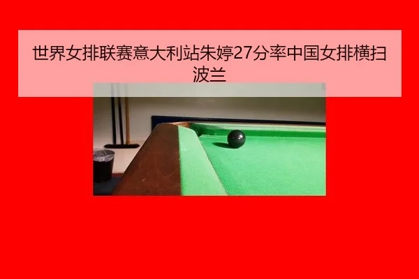世界女排联赛意大利站朱婷27分率中国女排横扫波兰