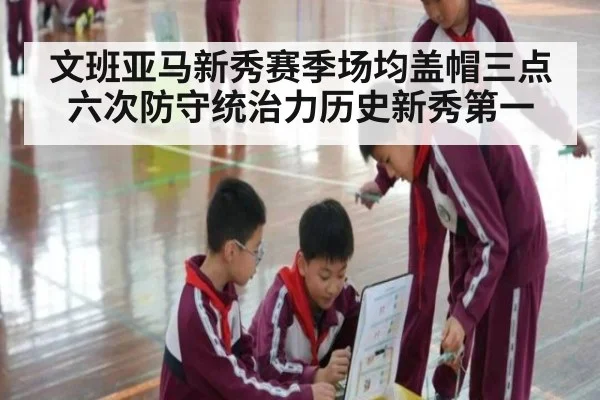 文班亚马新秀赛季场均盖帽三点六次防守统治力历史新秀第一