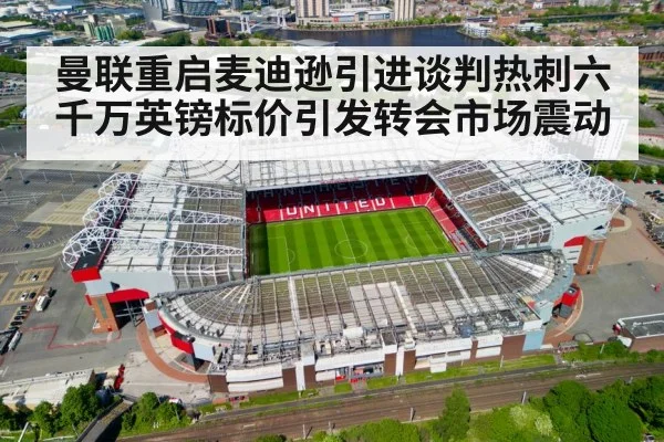 曼联重启麦迪逊引进谈判热刺六千万英镑标价引发转会市场震动