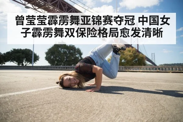 曾莹莹霹雳舞亚锦赛夺冠 中国女子霹雳舞双保险格局愈发清晰